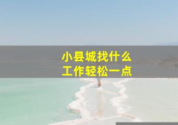 小县城找什么工作轻松一点