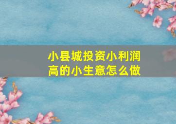 小县城投资小利润高的小生意怎么做