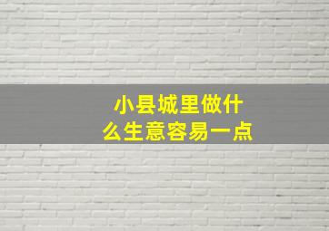 小县城里做什么生意容易一点