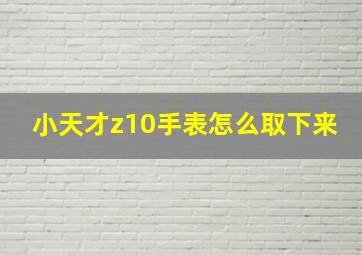 小天才z10手表怎么取下来