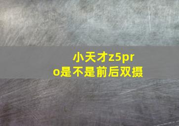 小天才z5pro是不是前后双摄