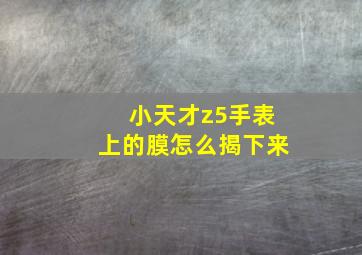 小天才z5手表上的膜怎么揭下来