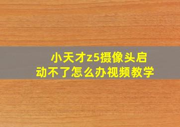 小天才z5摄像头启动不了怎么办视频教学