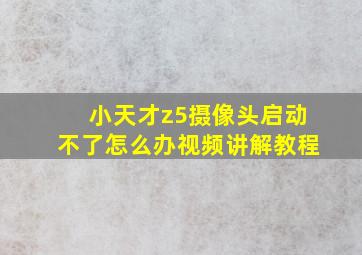 小天才z5摄像头启动不了怎么办视频讲解教程