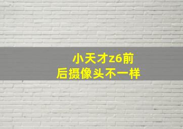 小天才z6前后摄像头不一样