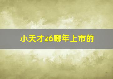 小天才z6哪年上市的