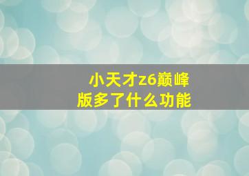 小天才z6巅峰版多了什么功能