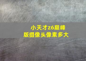 小天才z6巅峰版摄像头像素多大