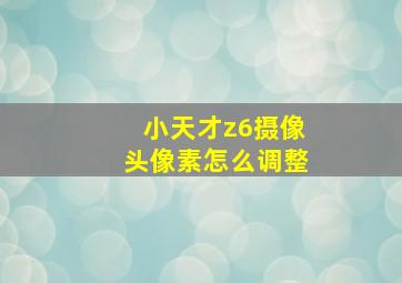 小天才z6摄像头像素怎么调整