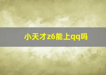 小天才z6能上qq吗