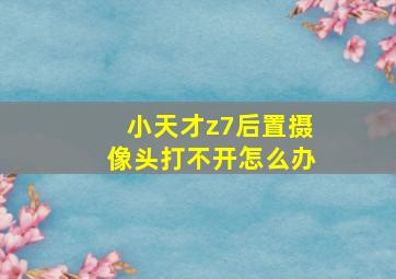 小天才z7后置摄像头打不开怎么办