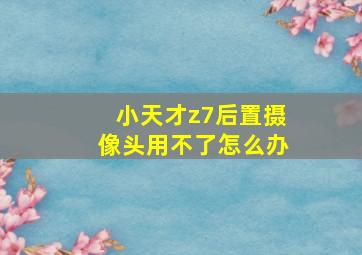 小天才z7后置摄像头用不了怎么办