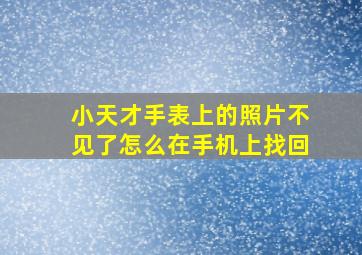 小天才手表上的照片不见了怎么在手机上找回