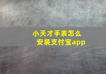 小天才手表怎么安装支付宝app