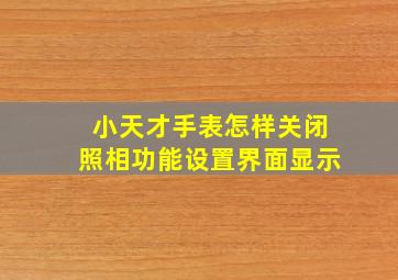 小天才手表怎样关闭照相功能设置界面显示