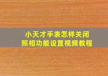 小天才手表怎样关闭照相功能设置视频教程