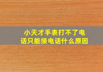 小天才手表打不了电话只能接电话什么原因