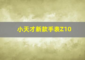 小天才新款手表Z10