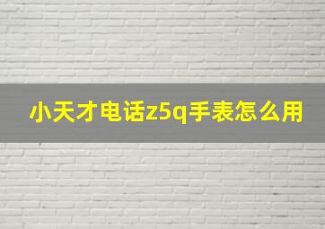 小天才电话z5q手表怎么用