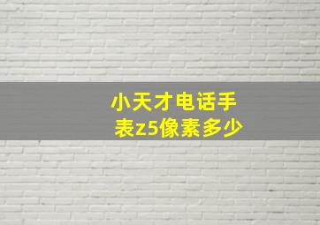 小天才电话手表z5像素多少