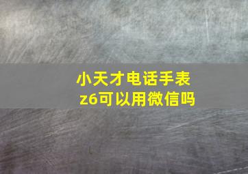 小天才电话手表z6可以用微信吗