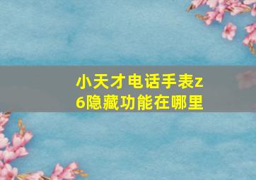 小天才电话手表z6隐藏功能在哪里