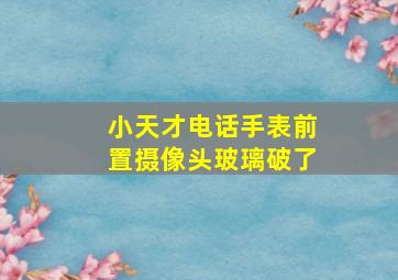 小天才电话手表前置摄像头玻璃破了