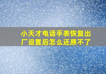 小天才电话手表恢复出厂设置后怎么还原不了