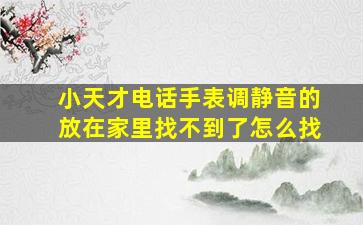 小天才电话手表调静音的放在家里找不到了怎么找