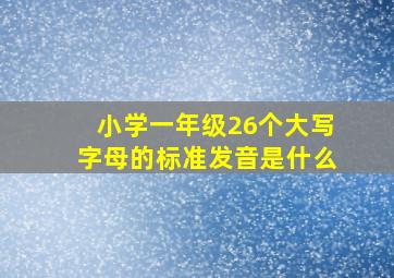 小学一年级26个大写字母的标准发音是什么