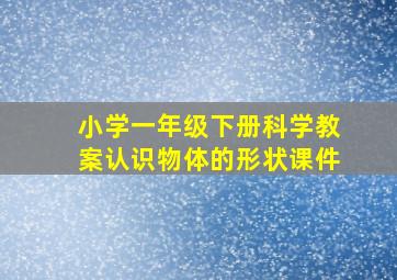 小学一年级下册科学教案认识物体的形状课件