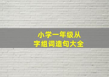 小学一年级从字组词造句大全