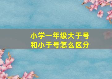 小学一年级大于号和小于号怎么区分