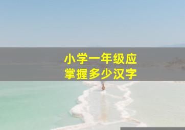 小学一年级应掌握多少汉字