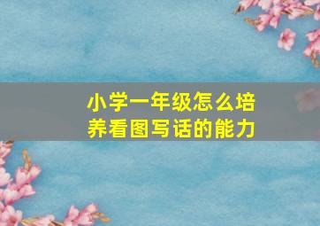 小学一年级怎么培养看图写话的能力