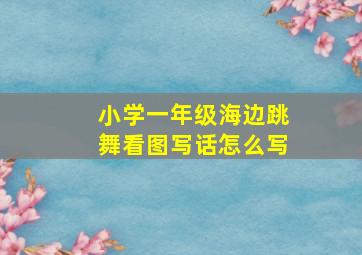 小学一年级海边跳舞看图写话怎么写