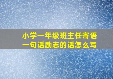 小学一年级班主任寄语一句话励志的话怎么写