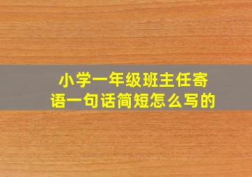 小学一年级班主任寄语一句话简短怎么写的