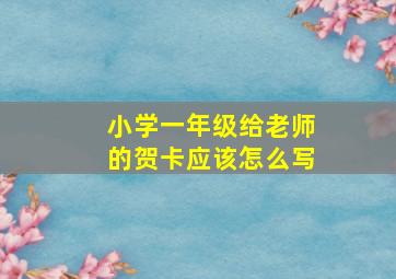 小学一年级给老师的贺卡应该怎么写