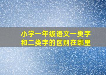 小学一年级语文一类字和二类字的区别在哪里