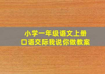 小学一年级语文上册口语交际我说你做教案