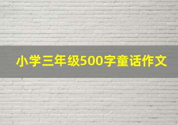 小学三年级500字童话作文