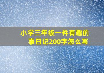 小学三年级一件有趣的事日记200字怎么写