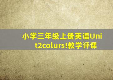 小学三年级上册英语Unit2colurs!教学评课