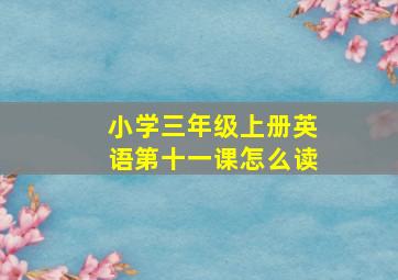 小学三年级上册英语第十一课怎么读