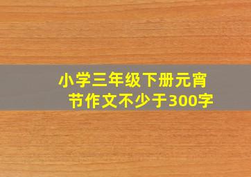 小学三年级下册元宵节作文不少于300字