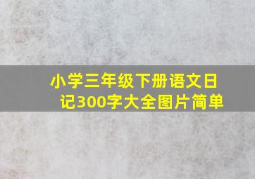 小学三年级下册语文日记300字大全图片简单