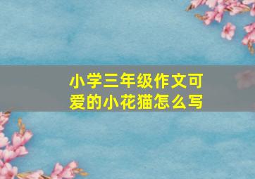 小学三年级作文可爱的小花猫怎么写