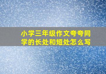 小学三年级作文夸夸同学的长处和短处怎么写