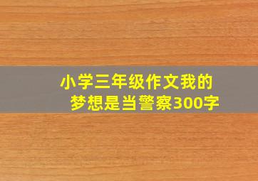 小学三年级作文我的梦想是当警察300字